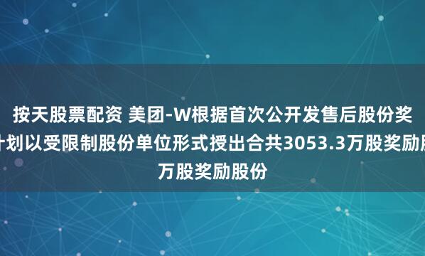 按天股票配资 美团-W根据首次公开发售后股份奖励计划以受限制股份单位形式授出合共3053.3万股奖励股份