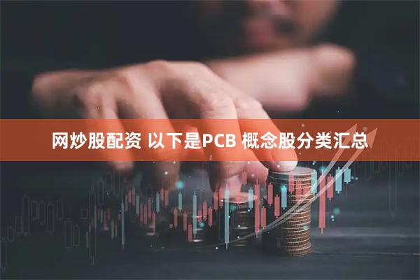 网炒股配资 以下是PCB 概念股分类汇总