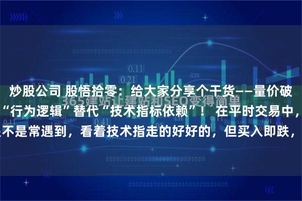 炒股公司 股悟拾零:给大家分享个干货——量价破局,定势主升! 用主力“行为逻辑”替代“技术指标依赖”! 在平时交易中,是不是常遇到,看着技术指走的好好的,但买入即跌,看着技术指标走坏,卖出即...