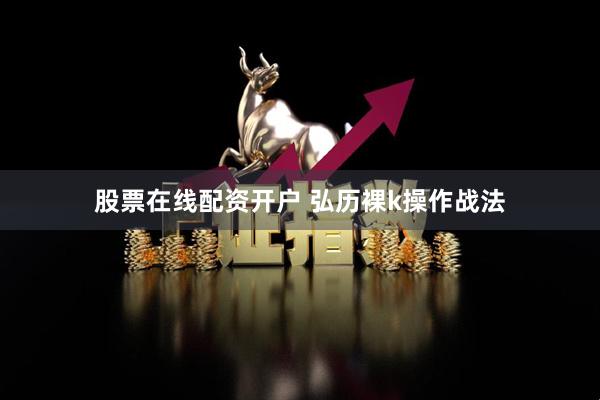 股票在线配资开户 弘历裸k操作战法