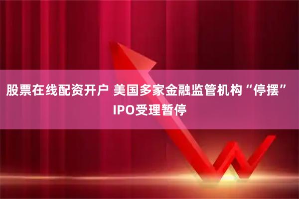 股票在线配资开户 美国多家金融监管机构“停摆” IPO受理暂停
