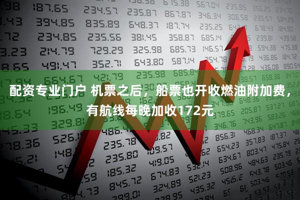 配资专业门户 机票之后，船票也开收燃油附加费，有航线每晚加收172元