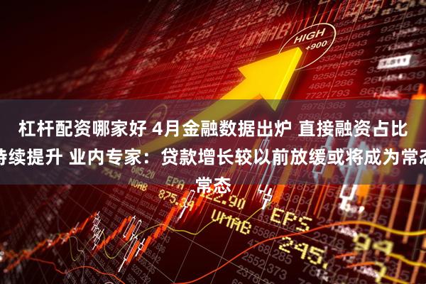 杠杆配资哪家好 4月金融数据出炉 直接融资占比持续提升 业内专家:贷款增长较以前放缓或将成为常态