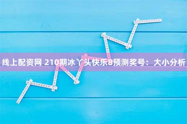 线上配资网 210期冰丫头快乐8预测奖号：大小分析