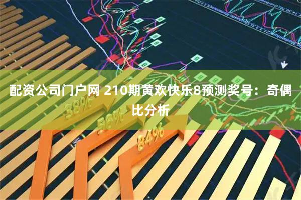 配资公司门户网 210期黄欢快乐8预测奖号：奇偶比分析