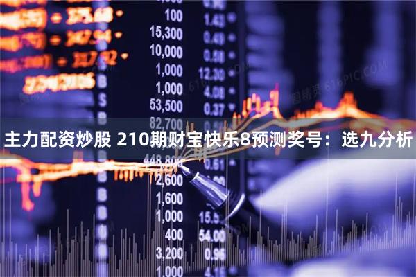 主力配资炒股 210期财宝快乐8预测奖号：选九分析