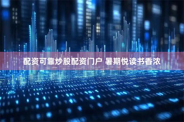 配资可靠炒股配资门户 暑期悦读书香浓