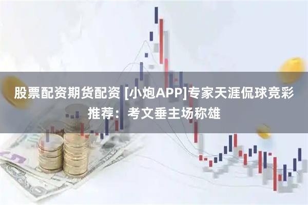 股票配资期货配资 [小炮APP]专家天涯侃球竞彩推荐：考文垂主场称雄