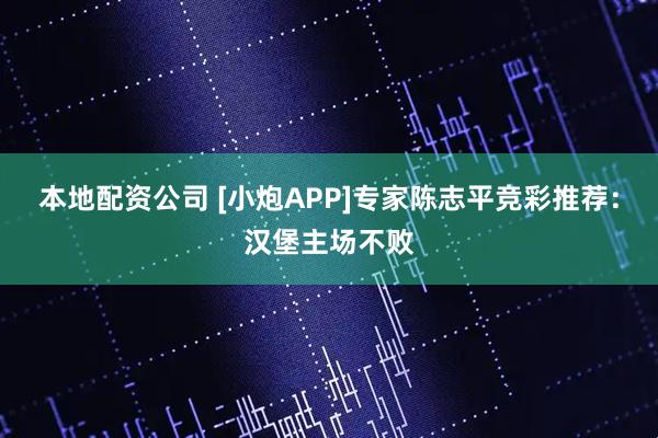 本地配资公司 [小炮APP]专家陈志平竞彩推荐：汉堡主场不败