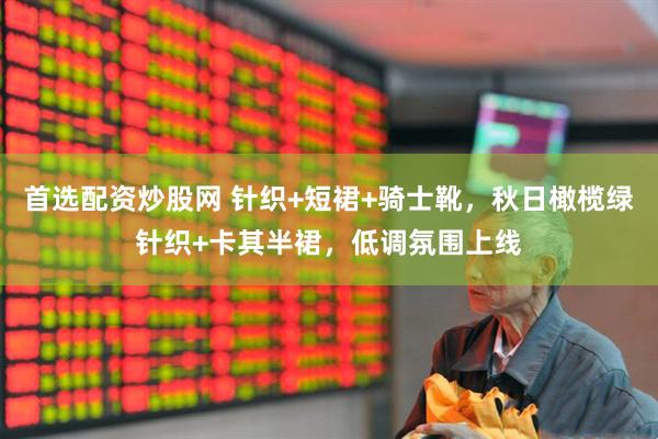 首选配资炒股网 针织+短裙+骑士靴，秋日橄榄绿针织+卡其半裙，低调氛围上线