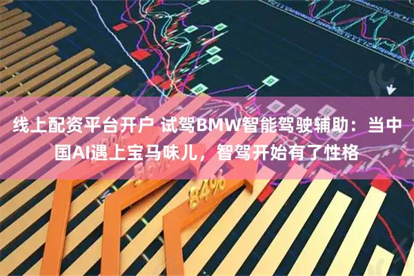 线上配资平台开户 试驾BMW智能驾驶辅助：当中国AI遇上宝马味儿，智驾开始有了性格